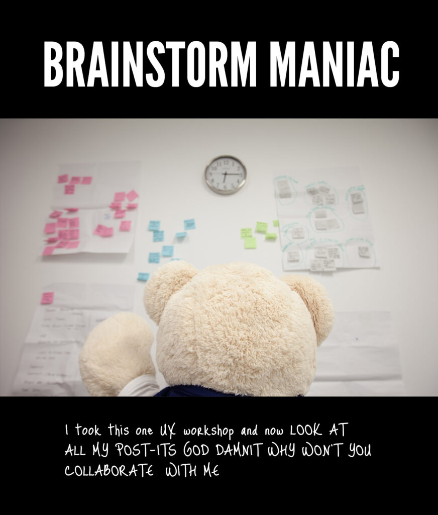 BRAINSTORM MANIAC - I took this one UX workshop and now look at all my post-its god damnit why won't you collaborate with me
